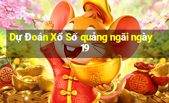 Dự Đoán Xổ Số quảng ngãi ngày 19