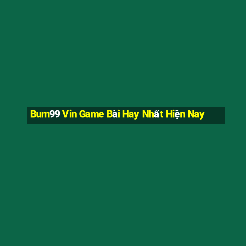 Bum99 Vin Game Bài Hay Nhất Hiện Nay