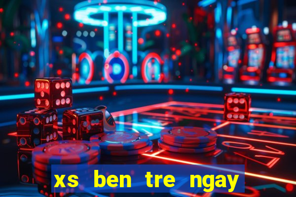 xs ben tre ngay hom nay