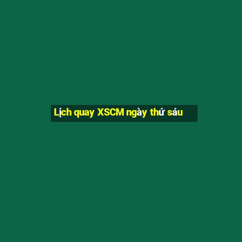 Lịch quay XSCM ngày thứ sáu