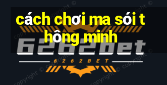 cách chơi ma sói thông minh