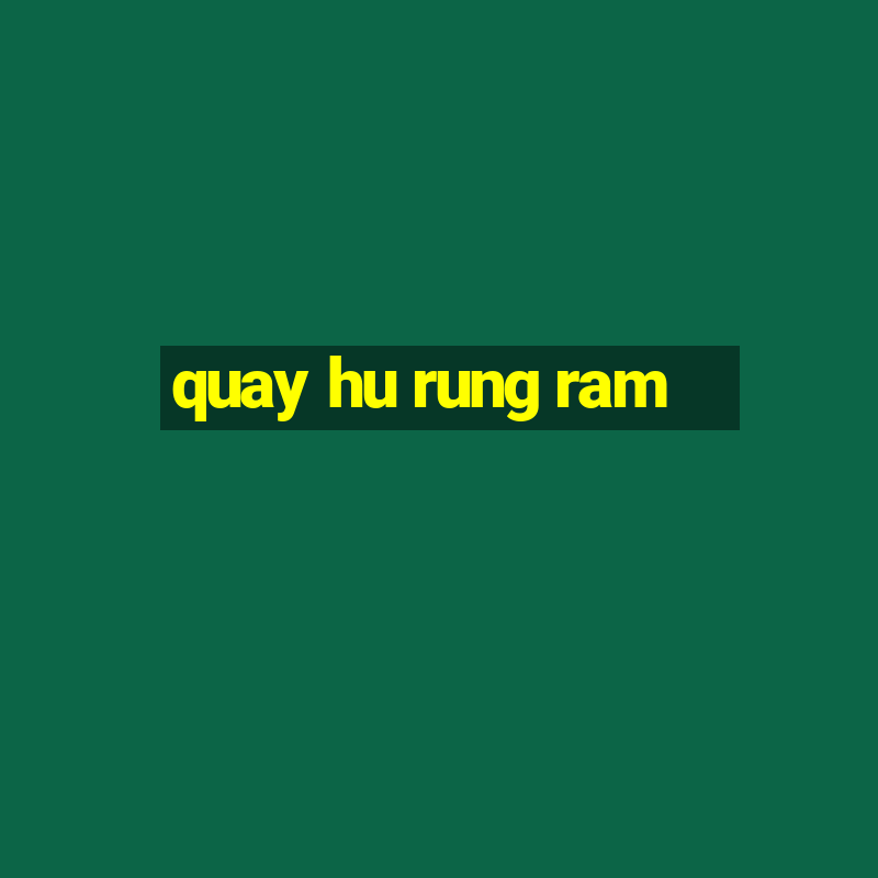 quay hu rung ram