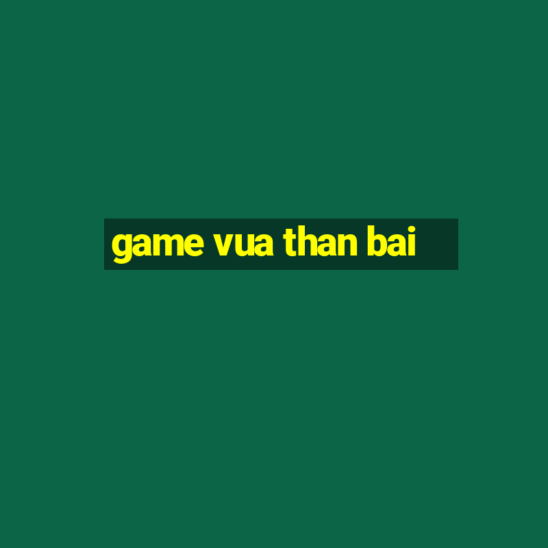 game vua than bai