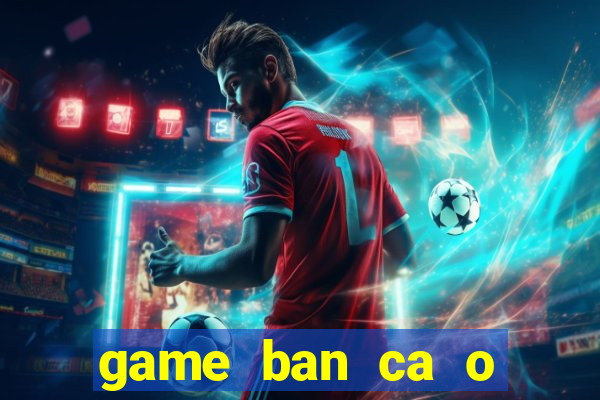 game ban ca o sieu thi