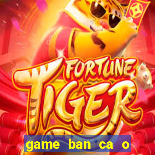 game ban ca o sieu thi