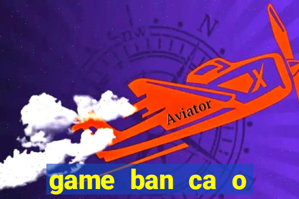 game ban ca o sieu thi