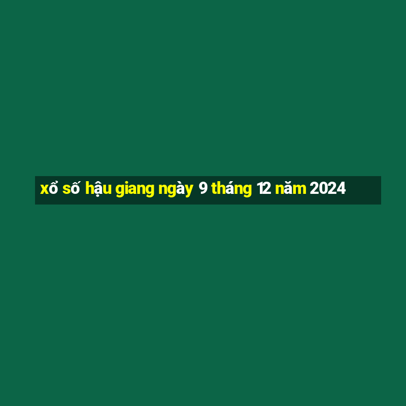 xổ số hậu giang ngày 9 tháng 12 năm 2024