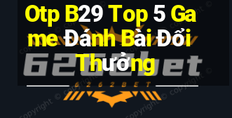 Otp B29 Top 5 Game Đánh Bài Đổi Thưởng