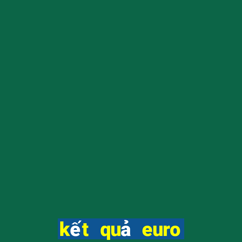 kết quả euro hôm qua