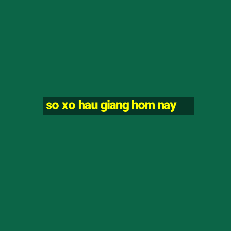 so xo hau giang hom nay