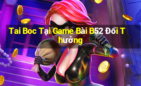 Tai Boc Tại Game Bài B52 Đổi Thưởng