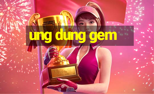 ung dung gem