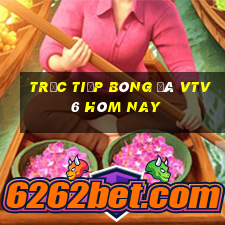 trưc tiếp bóng đá vtv6 hôm nay