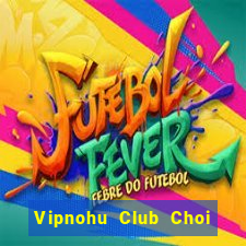 Vipnohu Club Choi Game Bài