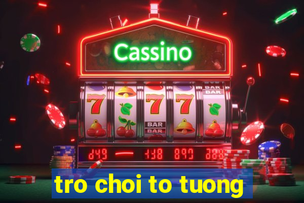 tro choi to tuong