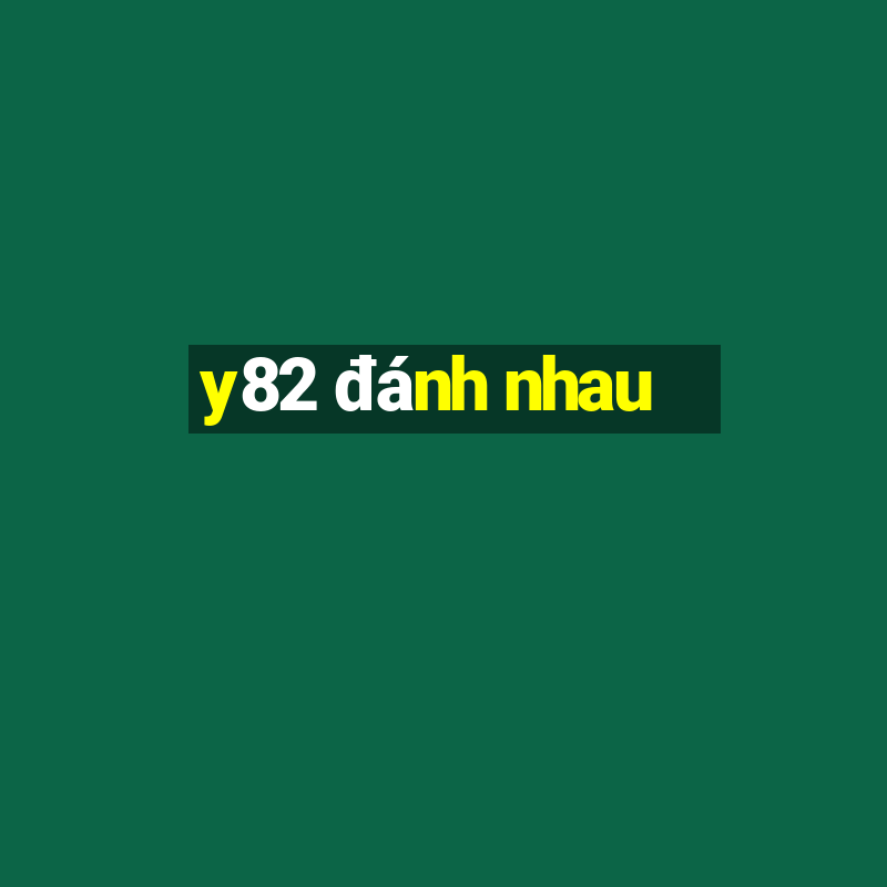 y82 đánh nhau