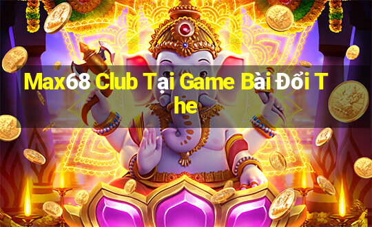 Max68 Club Tại Game Bài Đổi The