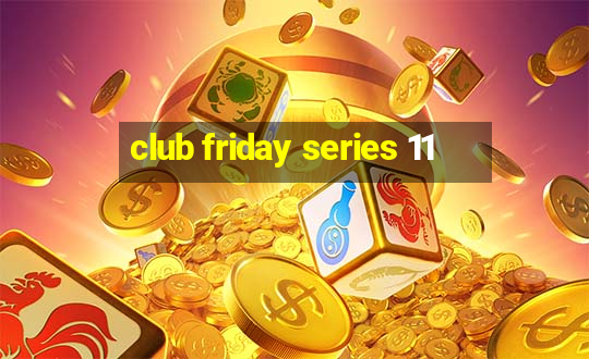 club friday series 11