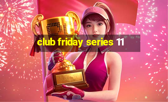 club friday series 11