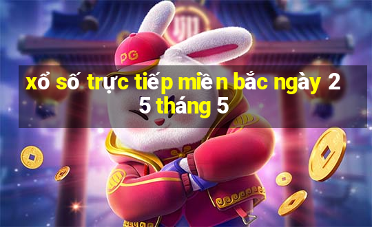 xổ số trực tiếp miền bắc ngày 25 tháng 5