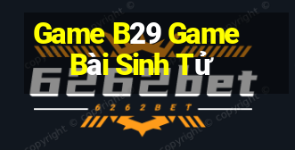 Game B29 Game Bài Sinh Tử