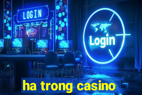 ha trong casino