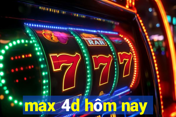 max 4d hôm nay