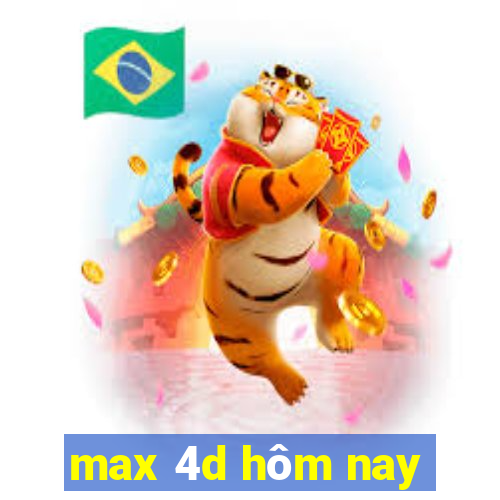 max 4d hôm nay