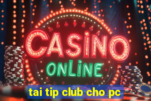 tai tip club cho pc