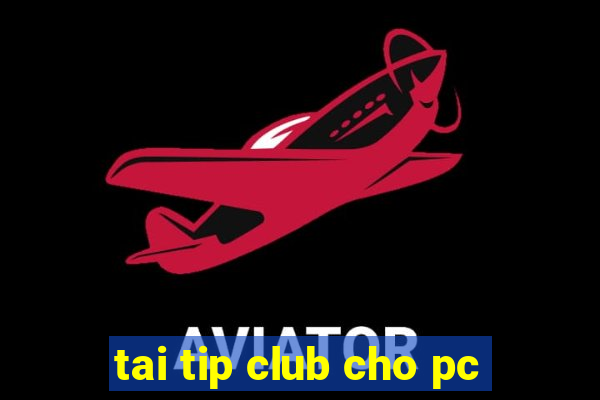 tai tip club cho pc