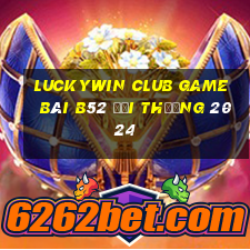 Luckywin Club Game Bài B52 Đổi Thưởng 2024