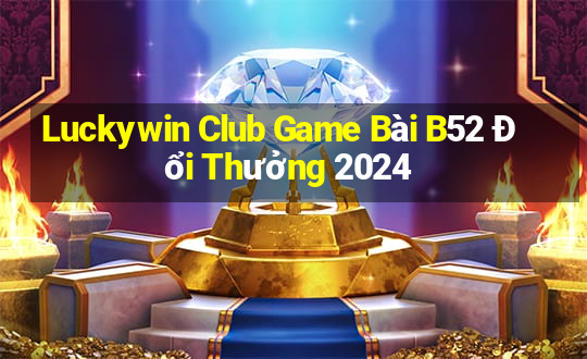 Luckywin Club Game Bài B52 Đổi Thưởng 2024