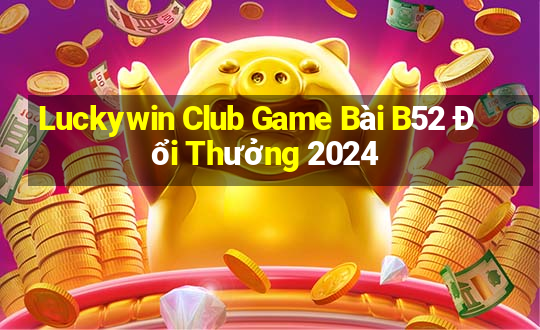 Luckywin Club Game Bài B52 Đổi Thưởng 2024