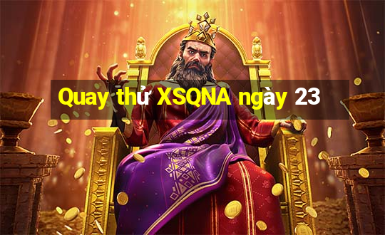 Quay thử XSQNA ngày 23