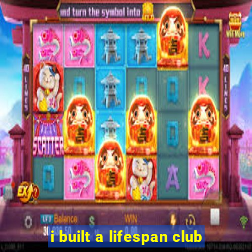 i built a lifespan club