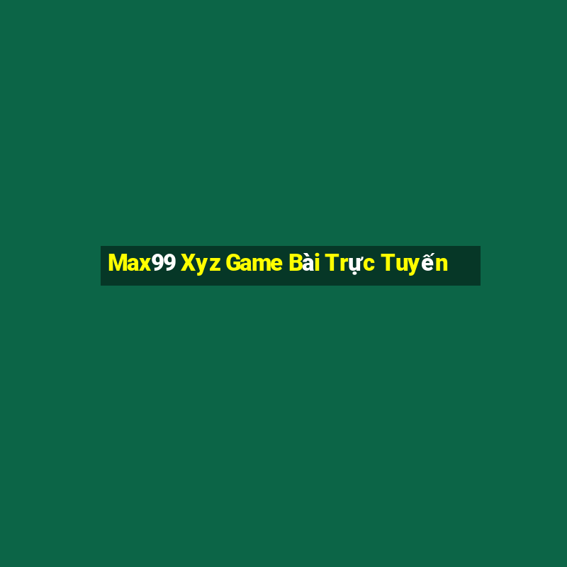 Max99 Xyz Game Bài Trực Tuyến