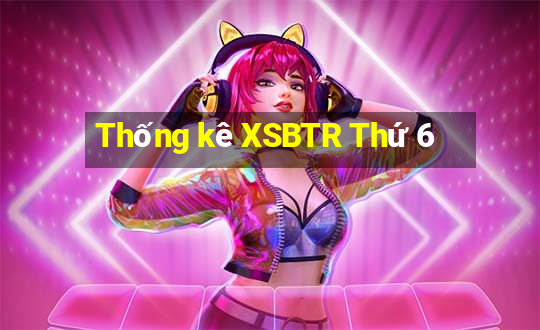 Thống kê XSBTR Thứ 6