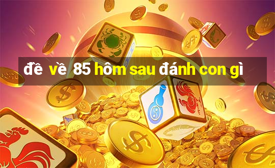 đề về 85 hôm sau đánh con gì