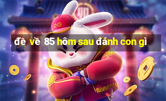 đề về 85 hôm sau đánh con gì