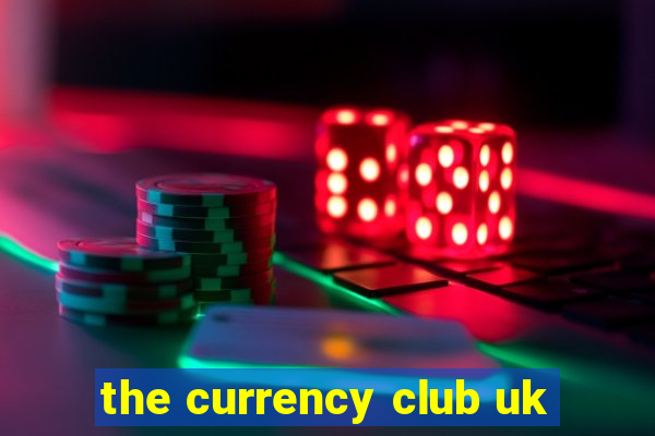 the currency club uk