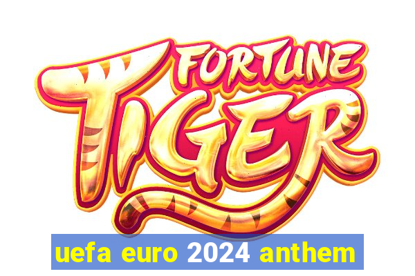 uefa euro 2024 anthem