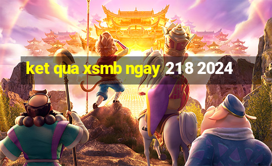 ket qua xsmb ngay 21 8 2024