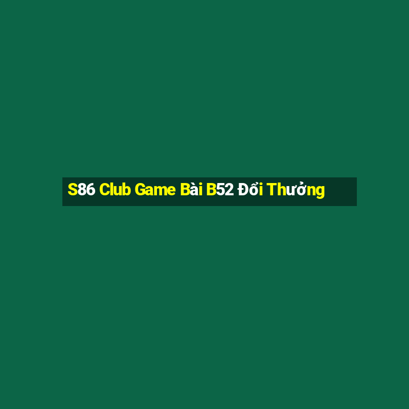 S86 Club Game Bài B52 Đổi Thưởng