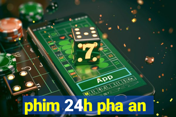 phim 24h pha an