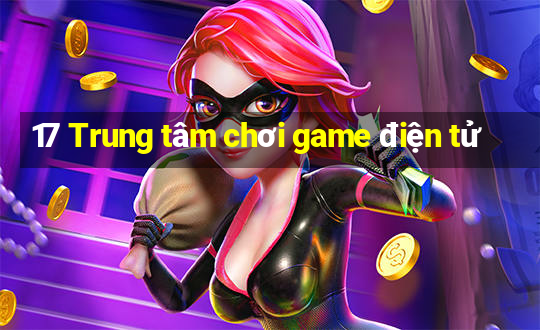 17 Trung tâm chơi game điện tử