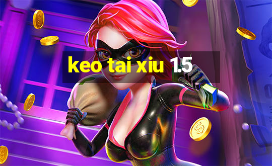 keo tai xiu 1.5