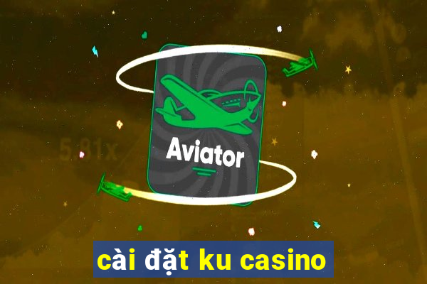 cài đặt ku casino