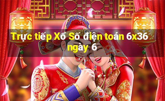 Trực tiếp Xổ Số điện toán 6x36 ngày 6