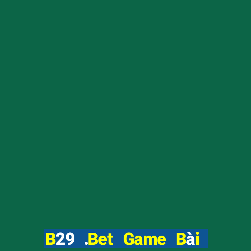 B29 .Bet Game Bài Online Đổi Thưởng