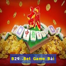 B29 .Bet Game Bài Online Đổi Thưởng